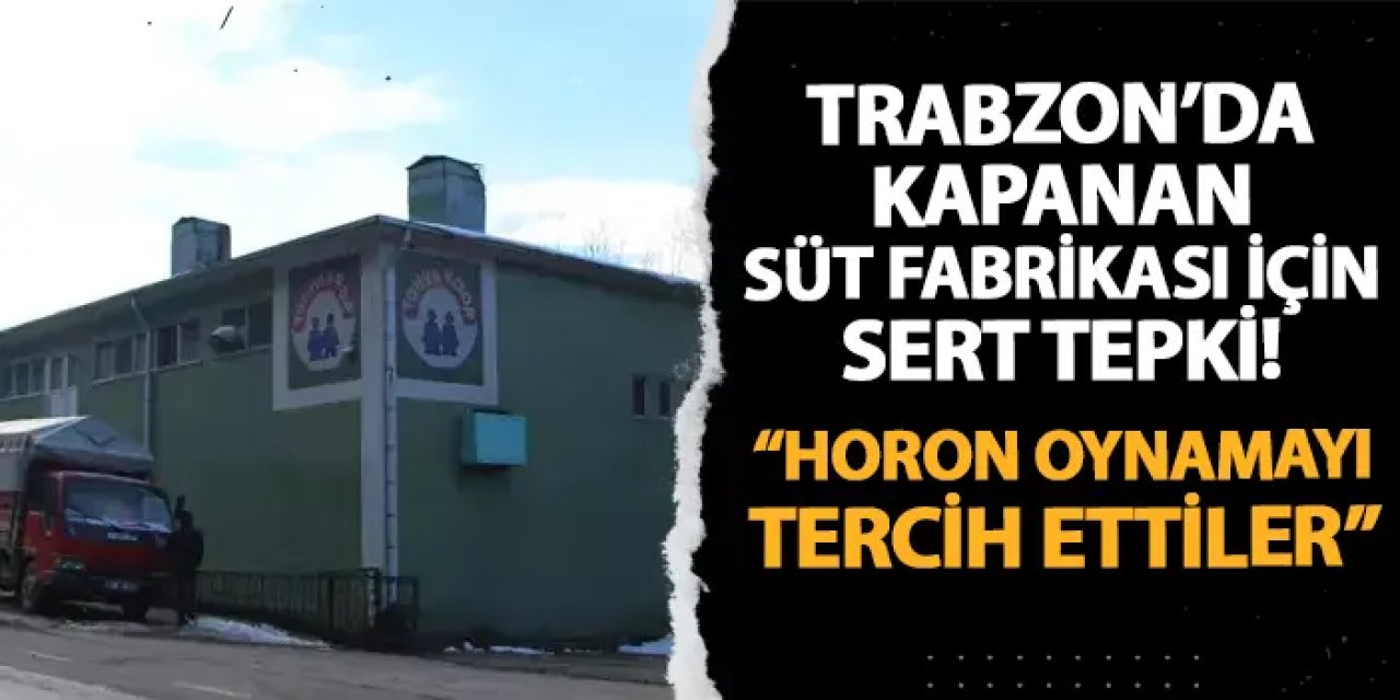 Trabzon'da Tonya Süt Fabrikası'nın kapatılmasına sert tepki! "Horon oynamayı tercih ettiler"