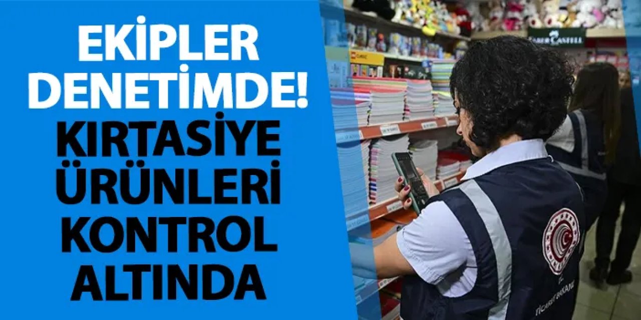 Ekipler denetimde! Kırtasiye ürünleri kontrol altında