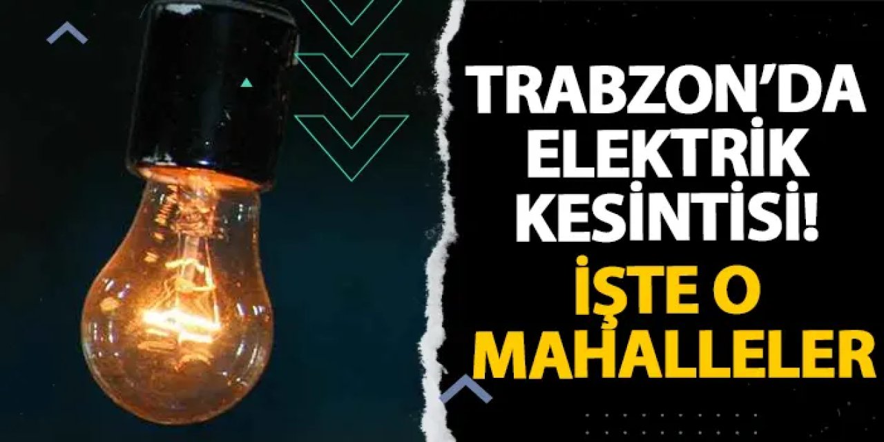 Trabzon’da elektrik kesintisi! İşte o mahalleler