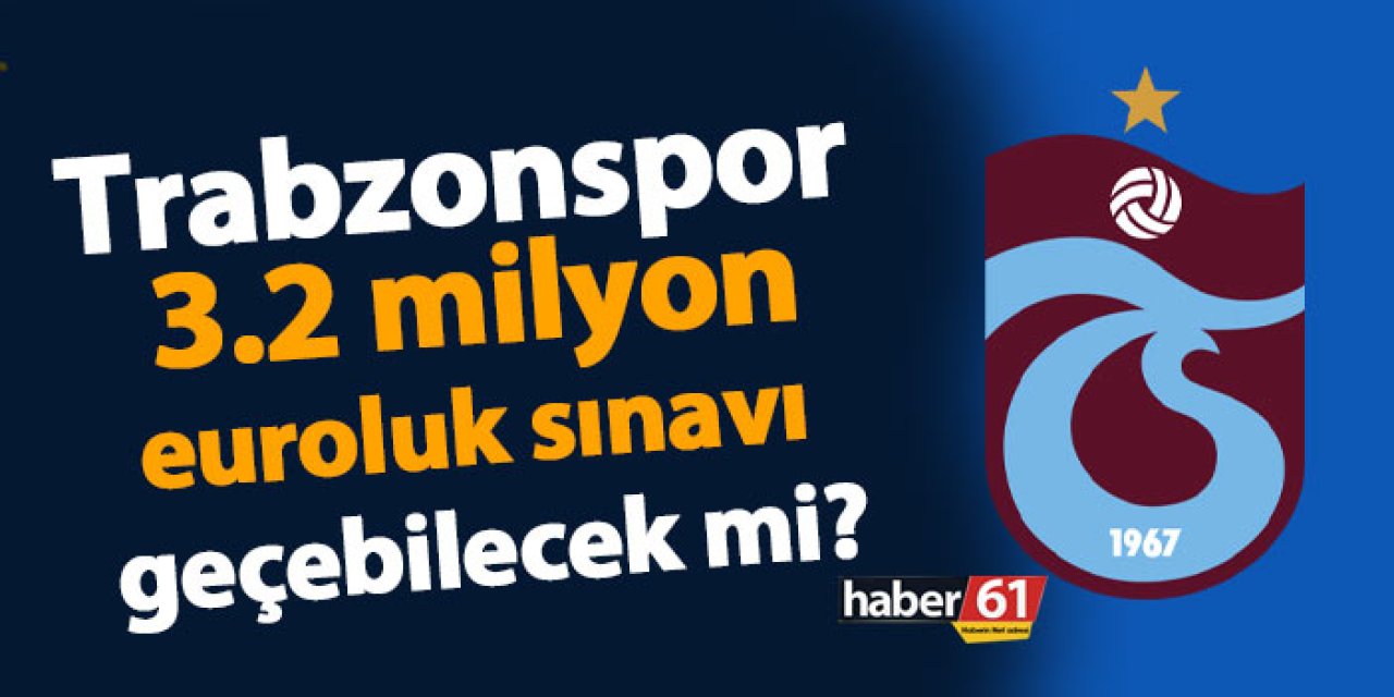 Trabzonspor 3.2 milyon euroluk sınavı geçebilecek mi?