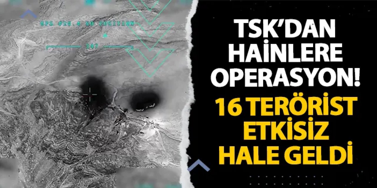 TSK’dan hainlere operasyon! 16 terörist etkisiz hale geldi