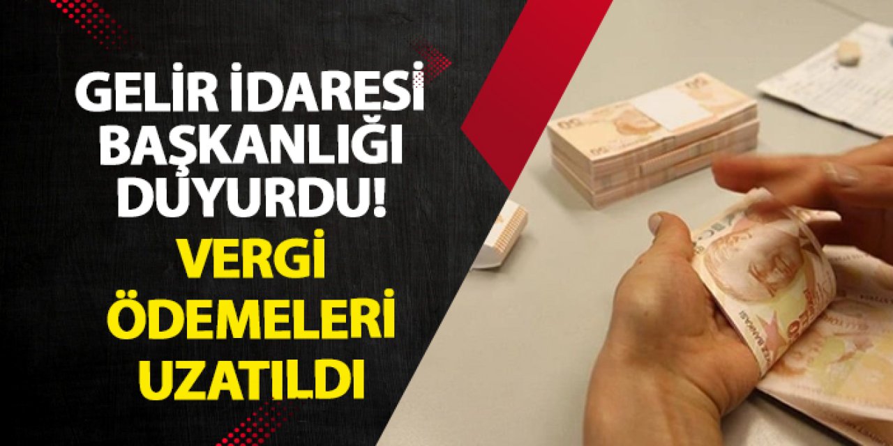 Gelir İdaresi Başkanlığı duyurdu! Vergi ödemeleri uzatıldı