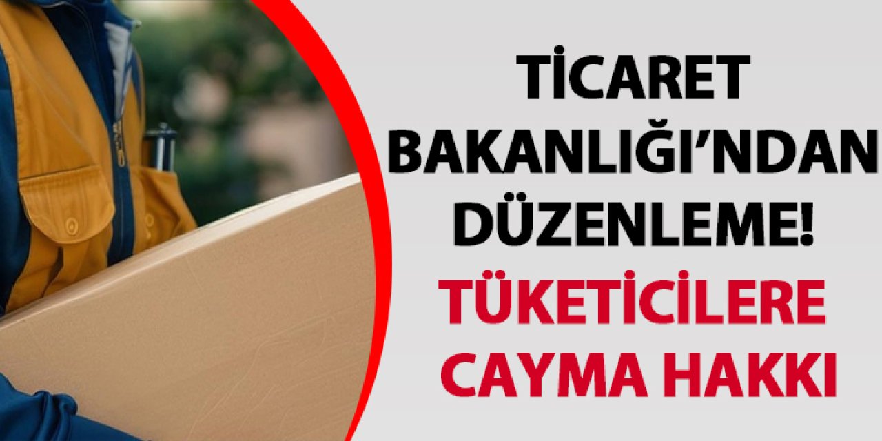 Ticaret Bakanlığı’ndan düzenleme! Tüketicilere cayma hakkı