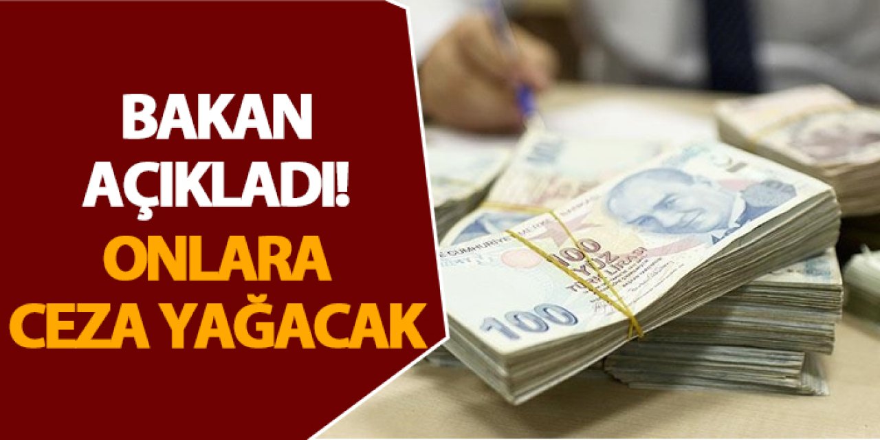 Bakan açıkladı! Onlara ceza yağacak