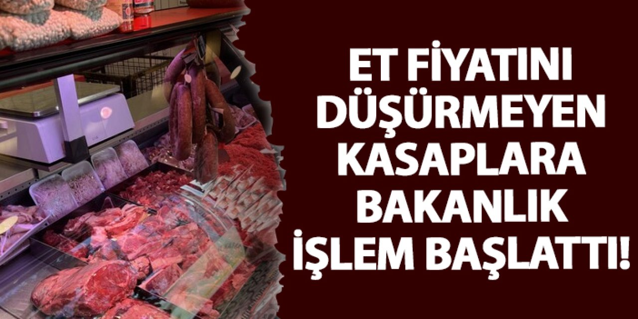 Et fiyatını düşürmeyen kasaplara bakanlık işlem başlattı!