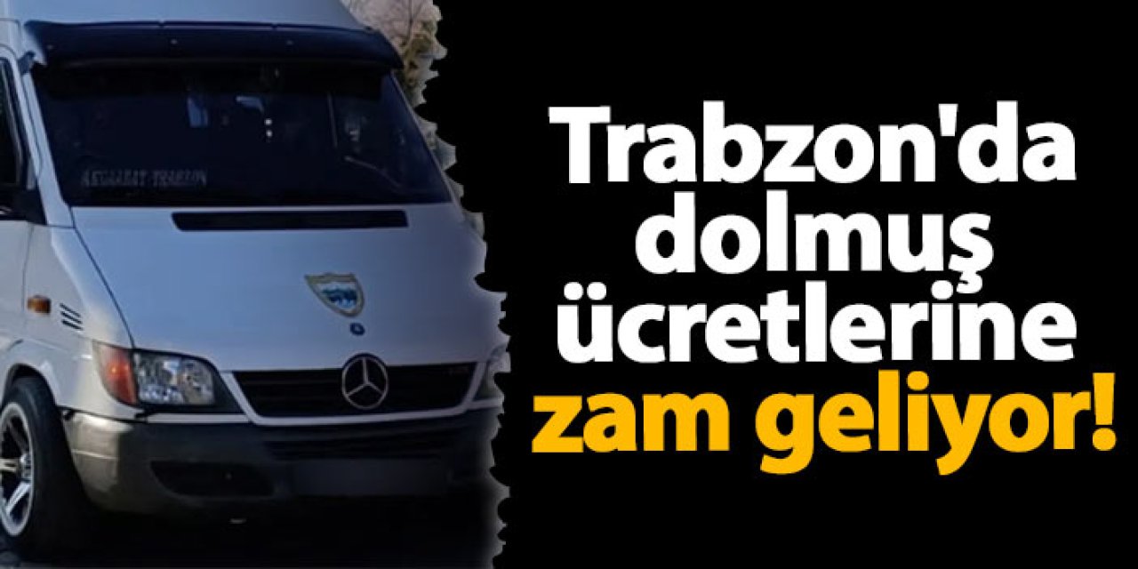 Trabzon'da dolmuş ücretlerine zam geliyor!