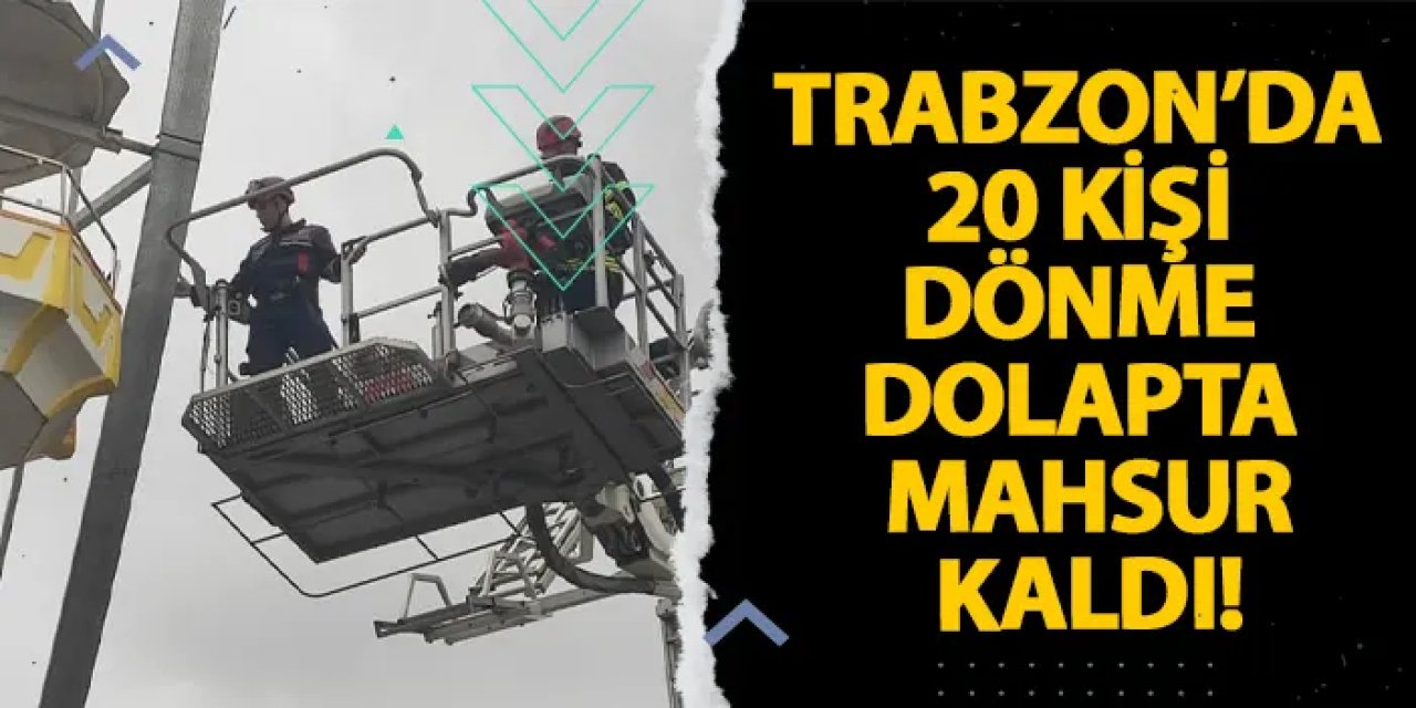 Trabzon’da 20 kişi dönme dolapta mahsur kaldı!