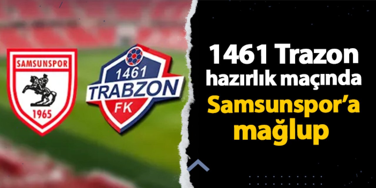 1461 Trabzon hazırlık maçında Samsunspor'a mağlup