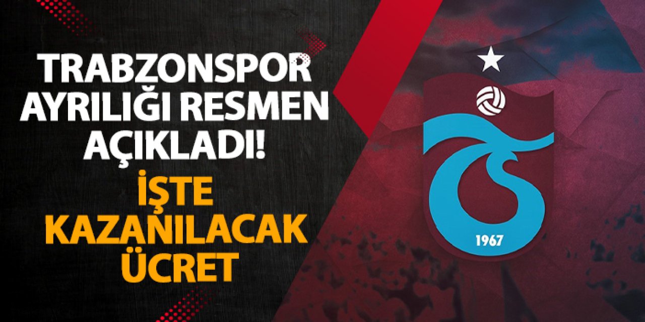 Trabzonspor ayrılığı resmen açıkladı! İşte kazanılacak ücret