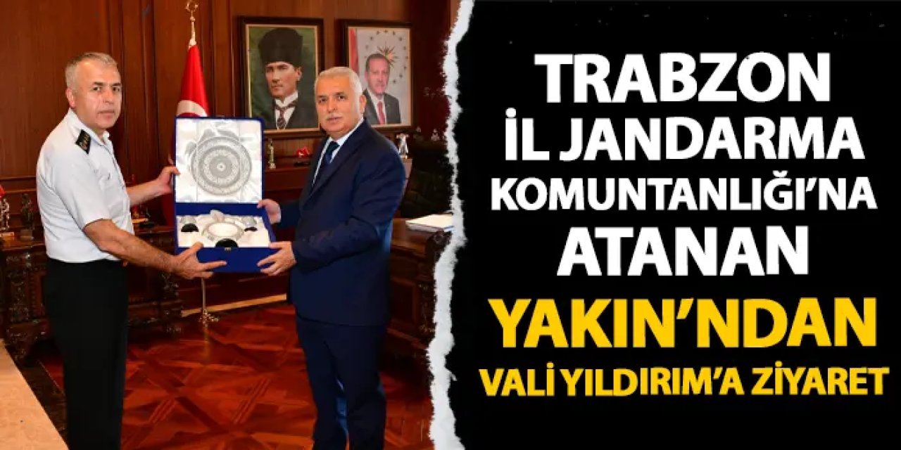 Trabzon İl Jandarma Komutanlığı görevine atanmıştı! Yakın'dan Vali Yıldırım'a ziyaret