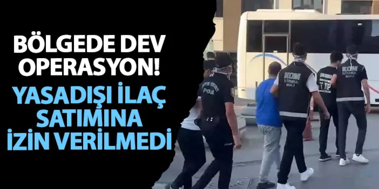 Bölgede dev operasyon! Yasadışı ilaç satımına izin verilmedi