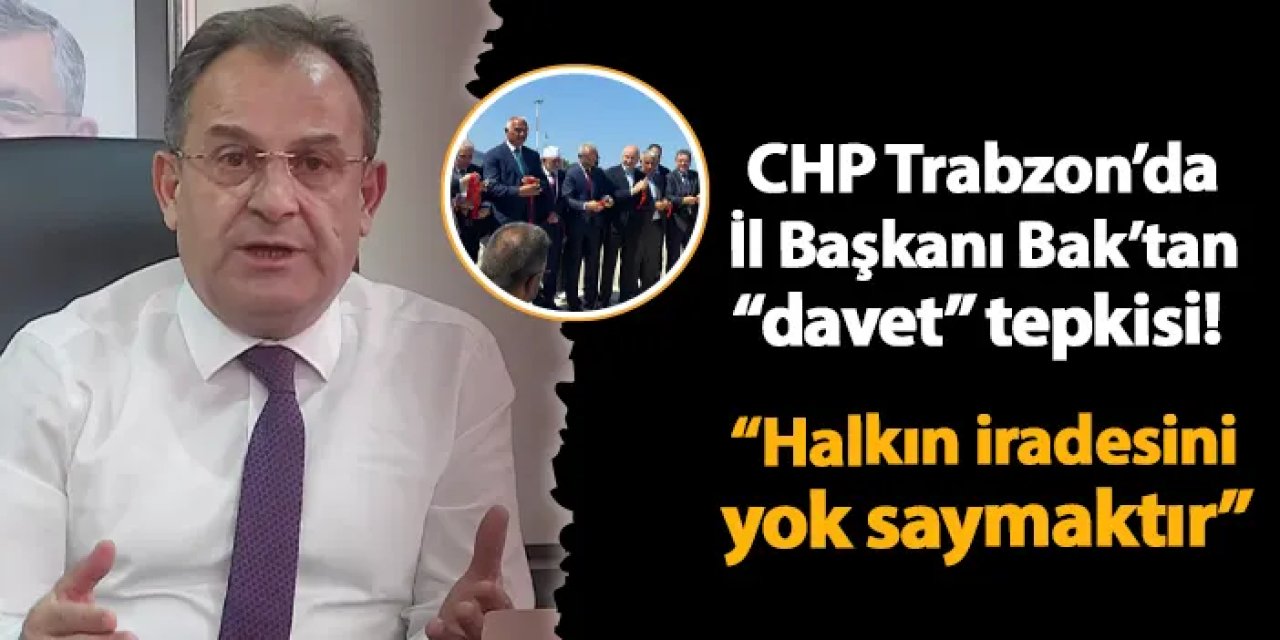 CHP Trabzon İl Başkanı Mustafa Bak davet tepkisi! "Halkın iradesini yok saymaktır"