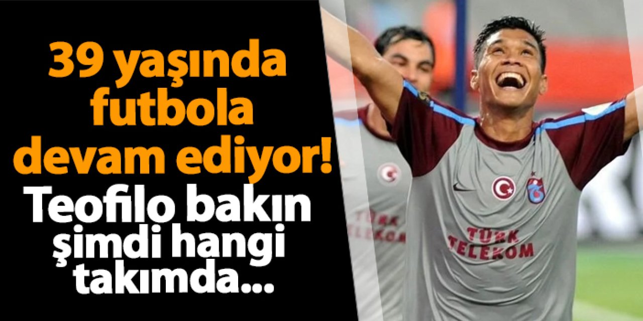 39 yaşında kariyerine devam ediyor! Eski Trabzonsporlu Teofilo bakın hangi takımda...