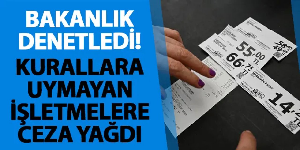 Bakanlık denetledi! Kurallar uymayan işletmelere ceza yağdı