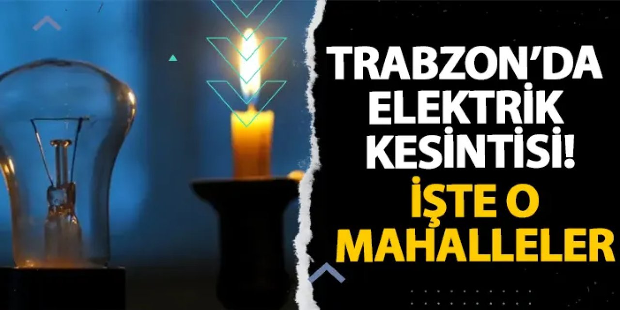 Trabzon’da elektrik kesintisi! İşte o mahalleler