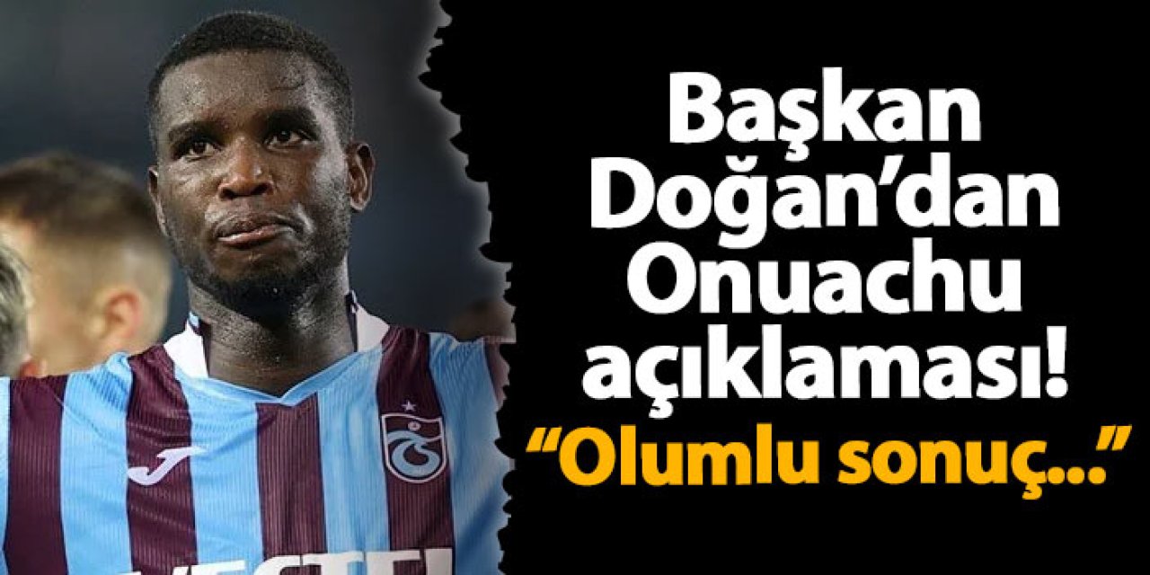 Trabzonspor'da başkan Doğan'dan Onuachu açıklaması! "Olumlu sonuç...