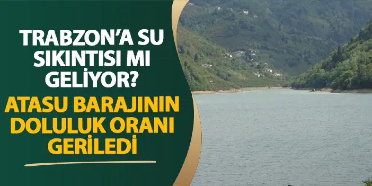 Trabzon’a su sıkıntısı mı geliyor? Atasu Barajının doluluk oranı geriledi