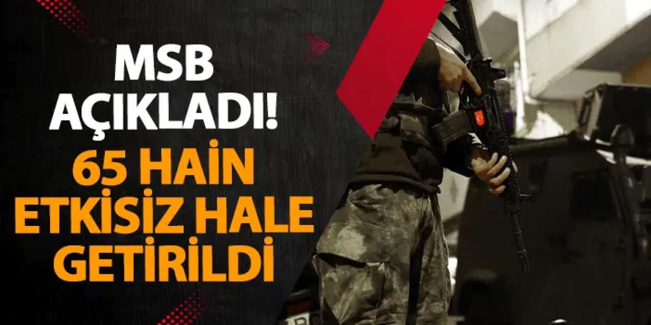 MSB açıkladı! 65 hain etkisiz hale getirildi