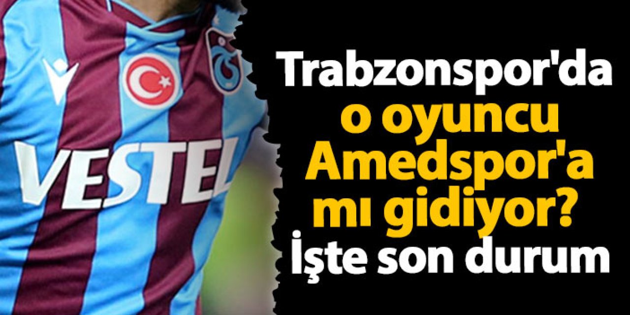 Trabzonspor'da o oyuncu Amedspor'a mı gidiyor? İşte son durum