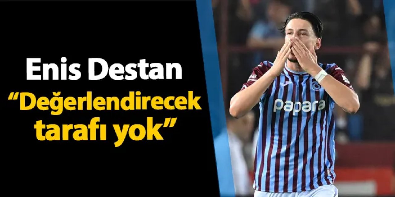 Enis Destan'dan flaş açıklamalar! "Değerlendirecek tarafı yok..."