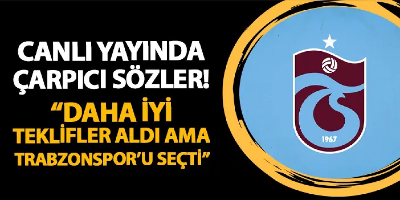 Canlı yayında çarpıcı sözler! "Daha iyi teklifler aldı ama Trabzonspor'u tercih etti"