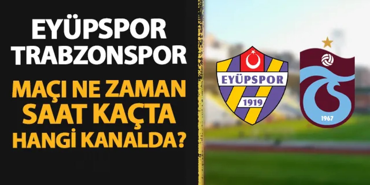 Eyüpspor - Trabzonspor maçı ne zaman, saat kaçta, hangi kanalda?