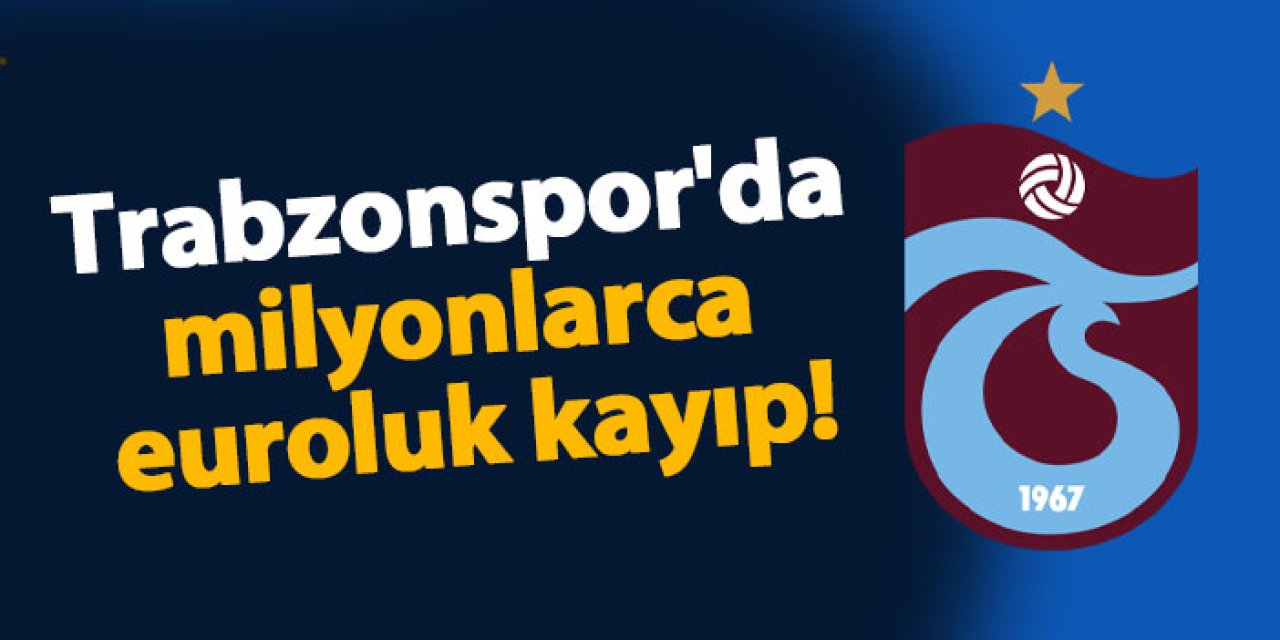 Trabzonspor'da milyonlarca euroluk kayıp!