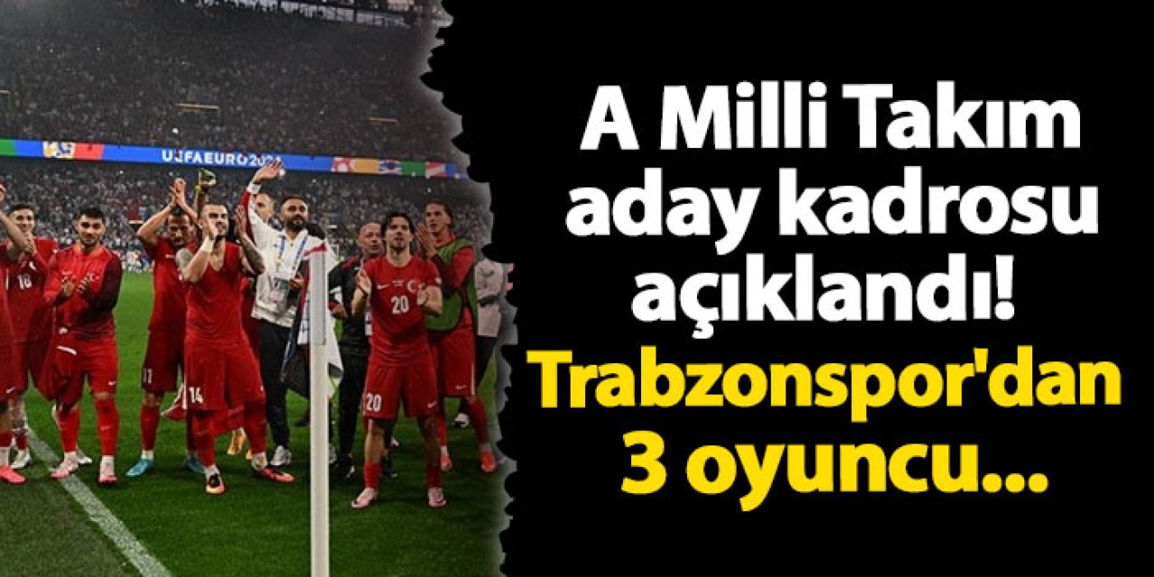 A Milli Takım aday kadrosu açıklandı! Trabzonspor'dan 3 oyuncu