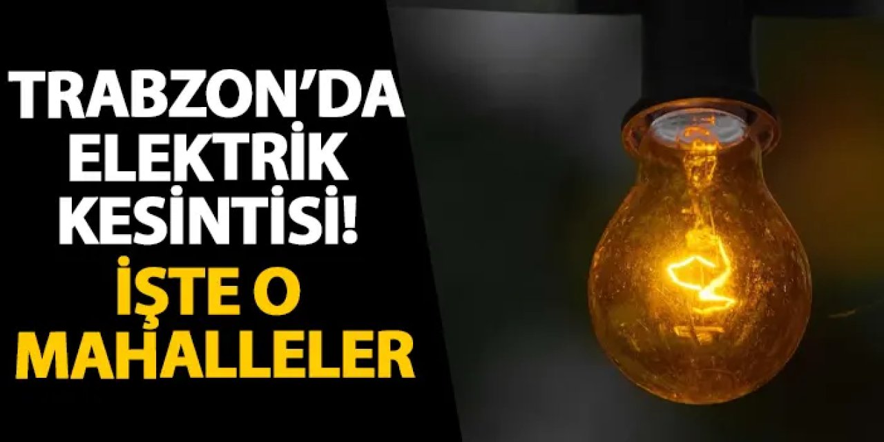 Trabzon’da elektrik kesintisi! İşte o mahalleler