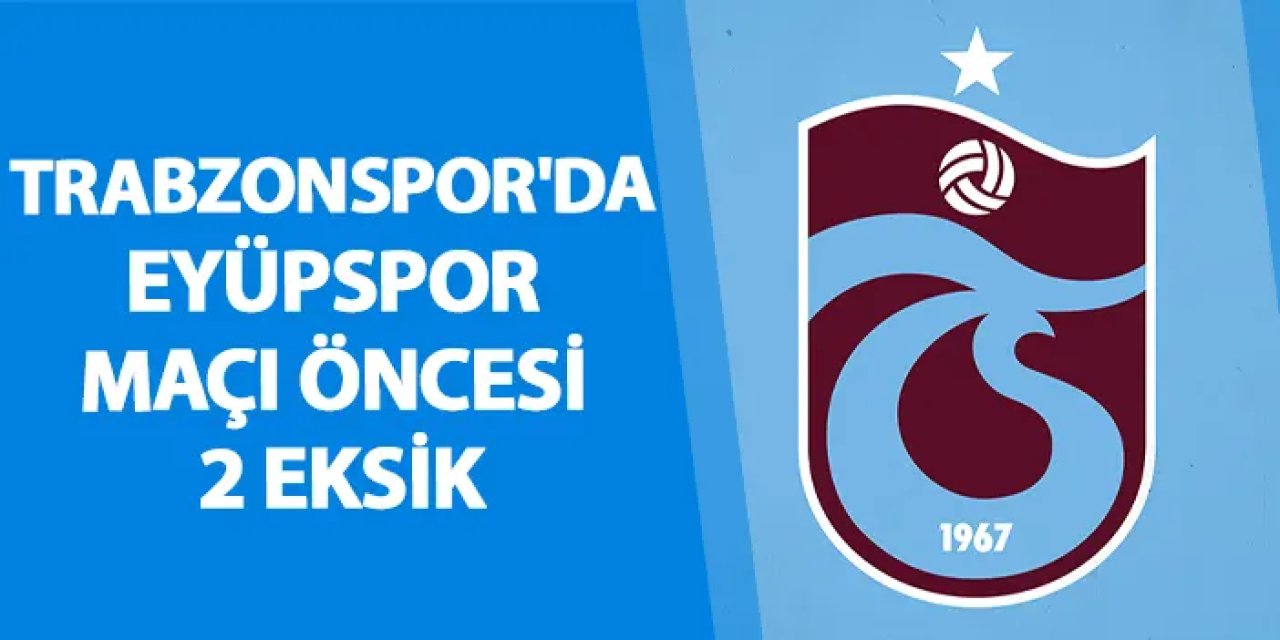 Trabzonspor'da Eyüpspor maçı öncesi 2 eksik