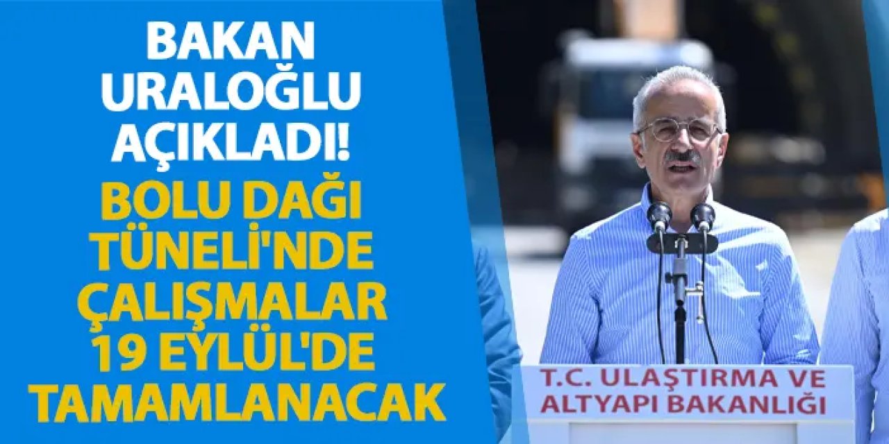 Bakan Uraloğlu açıkladı! Bolu Dağı Tüneli'nde çalışmalar 19 Eylül'de tamamlanacak