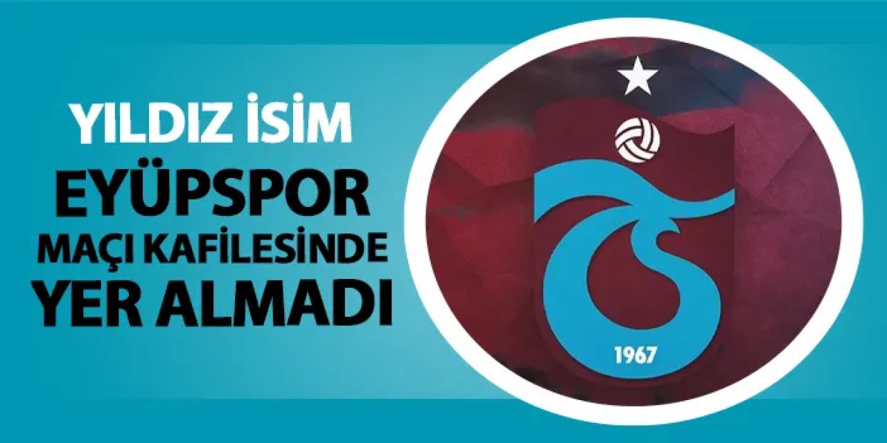 Trabzonspor'da Eyüpspor kafilesi belli oldu! Yıldız isim yok