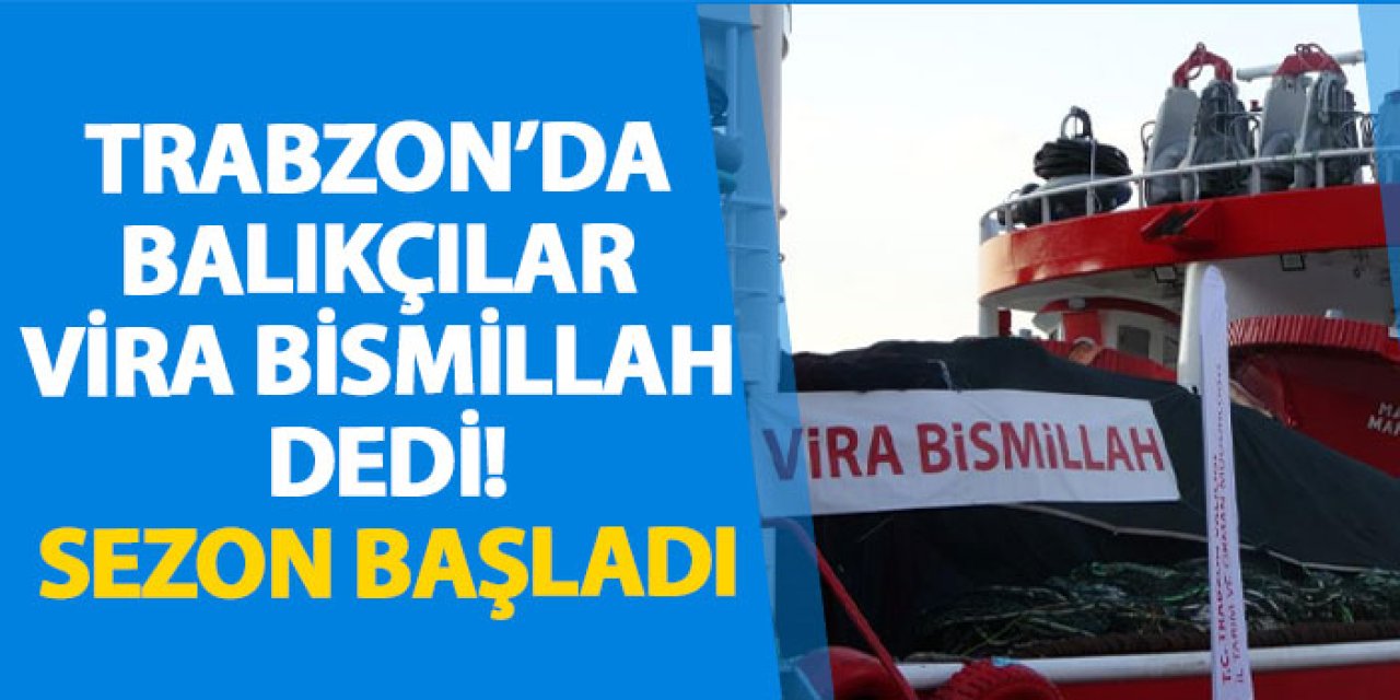 Trabzon’da balıkçılar Vira Bismillah dedi!