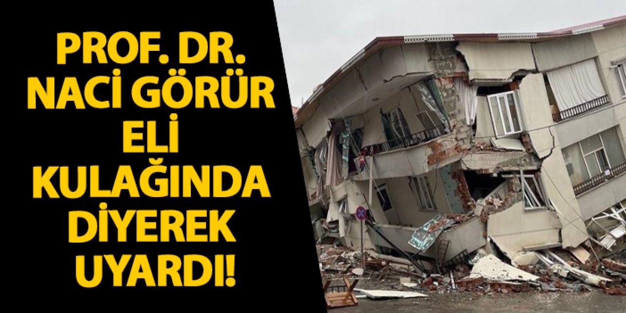 Prof. Dr. Naci Görür eli kulağında diyerek uyardı!