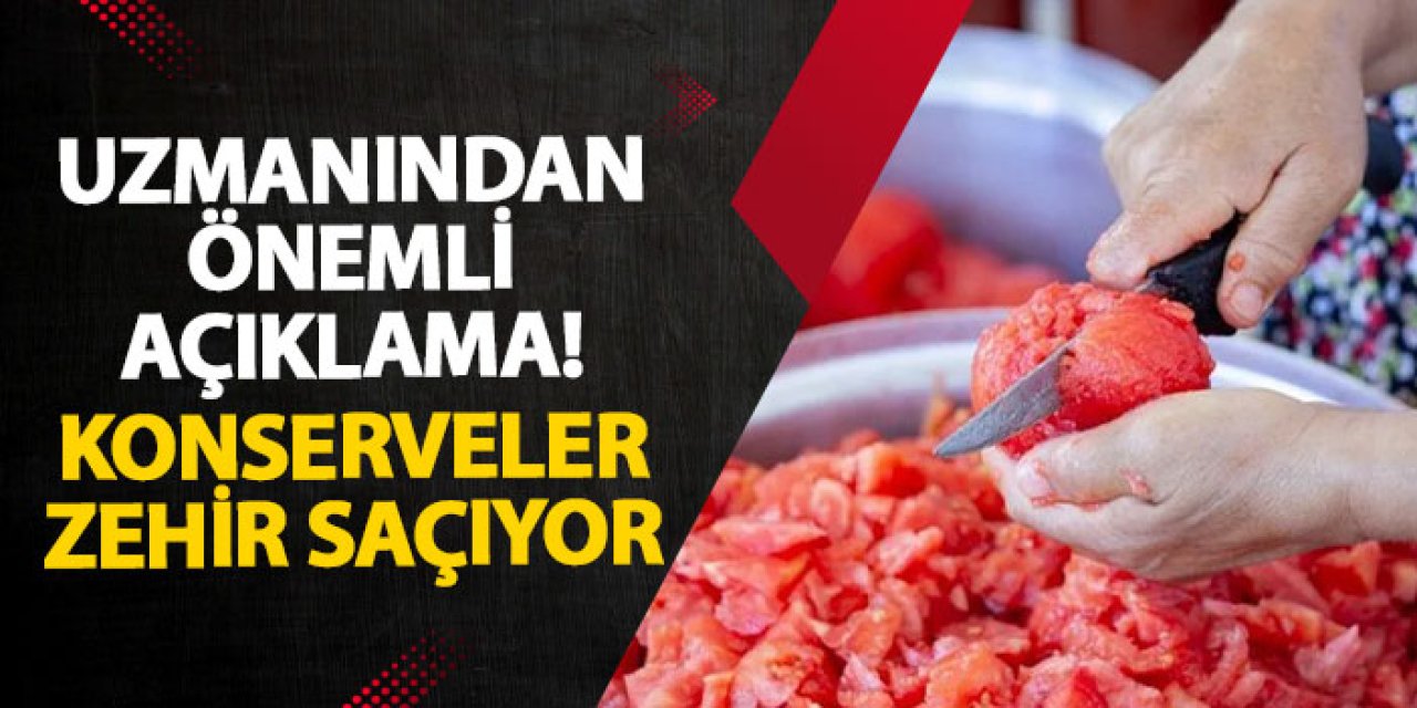 Uzmanından önemli açıklama! Konserveler zehir saçıyor