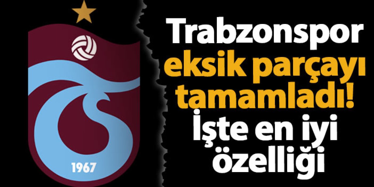 Trabzonspor eksik parçayı tamamladı! İşte en iyi özelliği