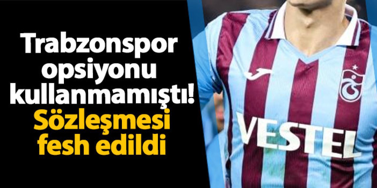 Trabzonspor opsiyonu kullanmamıştı! Sözleşmesi fesh edildi