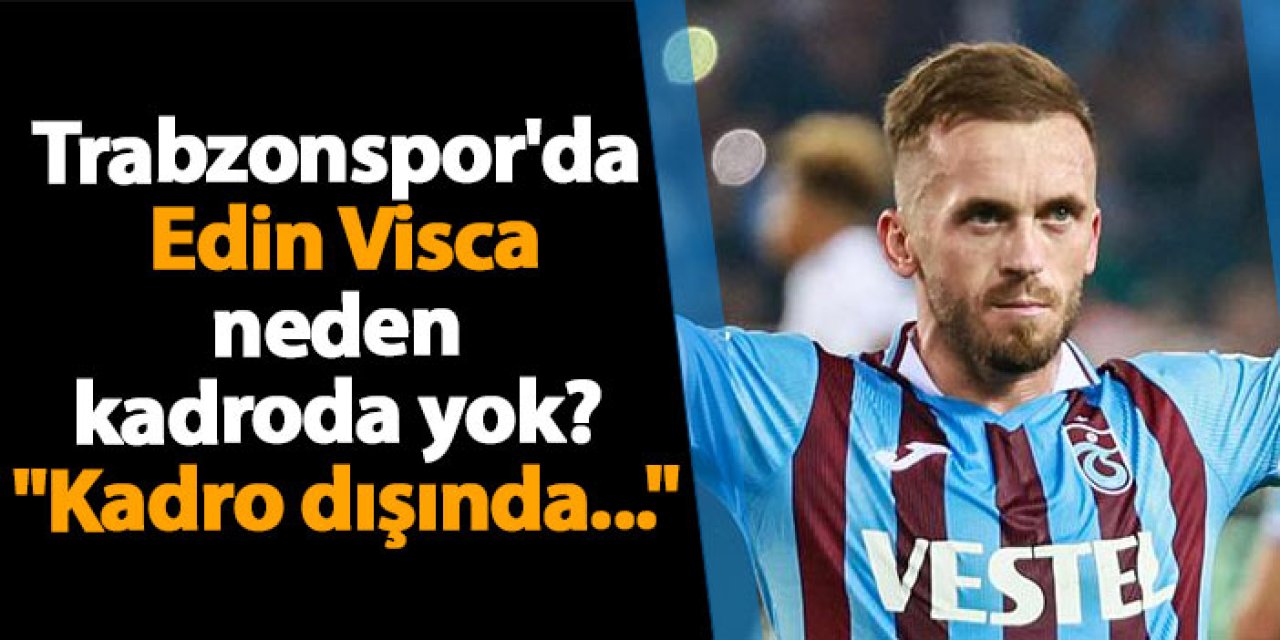 Trabzonspor'da Edin Visca neden kadroda yok? "Kadro dışında..."