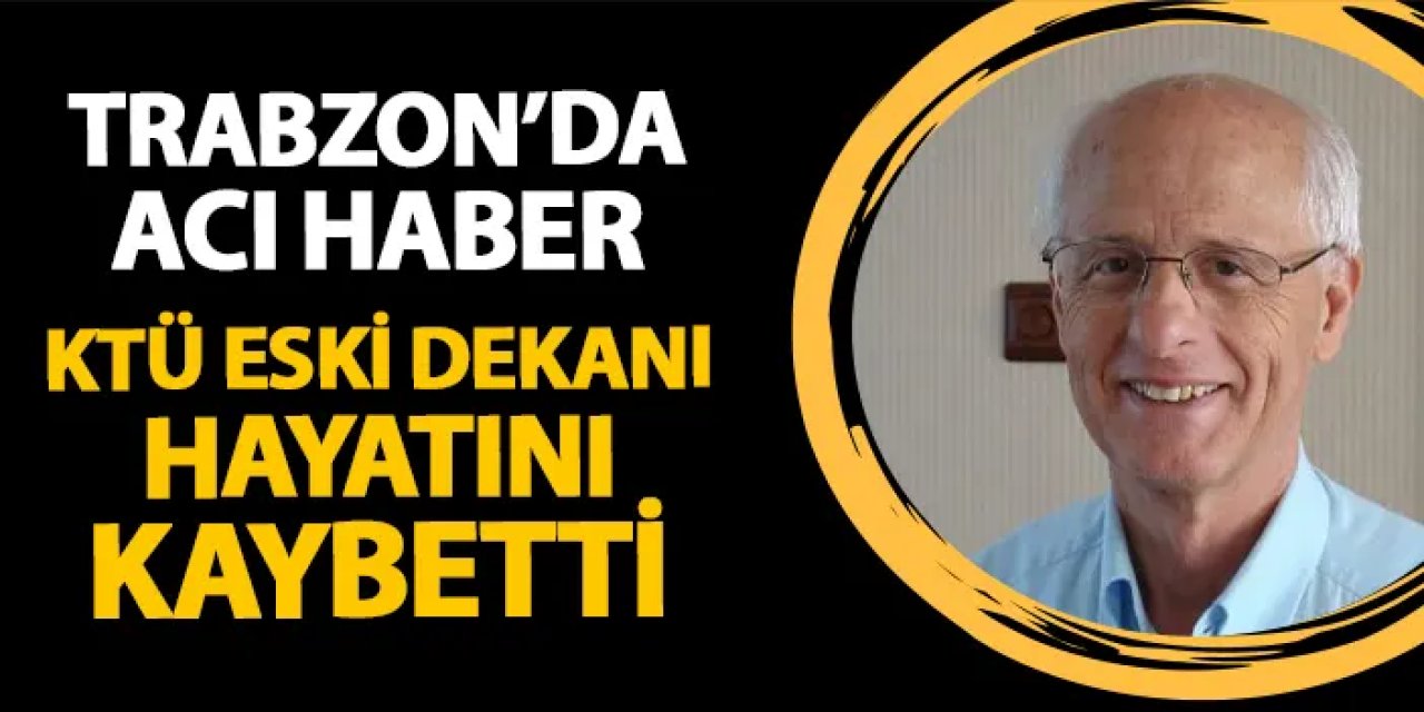 Trabzon'da KTÜ eski dekanı Prof. Dr. Ragıp Erdöl hayatını kaybetti