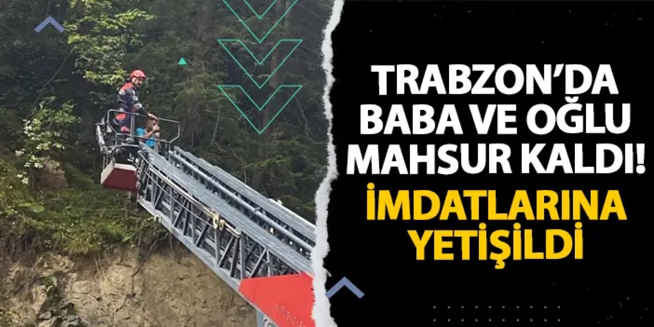 Trabzon’da baba ve oğlu mahsur kaldı! İmdatlarına yetişildi