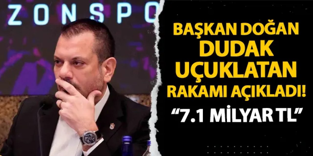 Trabzonspor'da Başkan Doğan dudak uçuklatan rakamı açıkladı! 7.1 milyar TL...