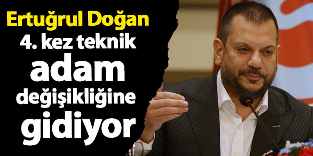 Ertuğrul Doğan, 4. kez teknik adam değişikliğine gidiyor