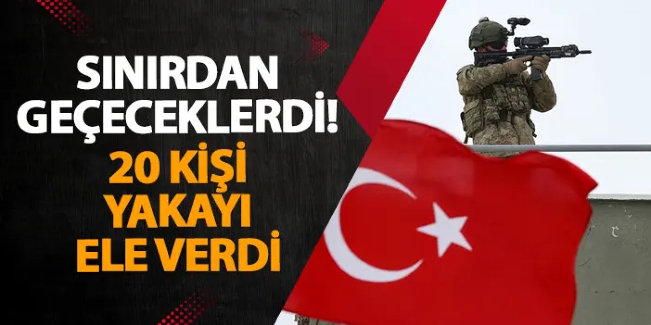 Sınırdan geçeceklerdi! 20 kişi yakayı ele verdi