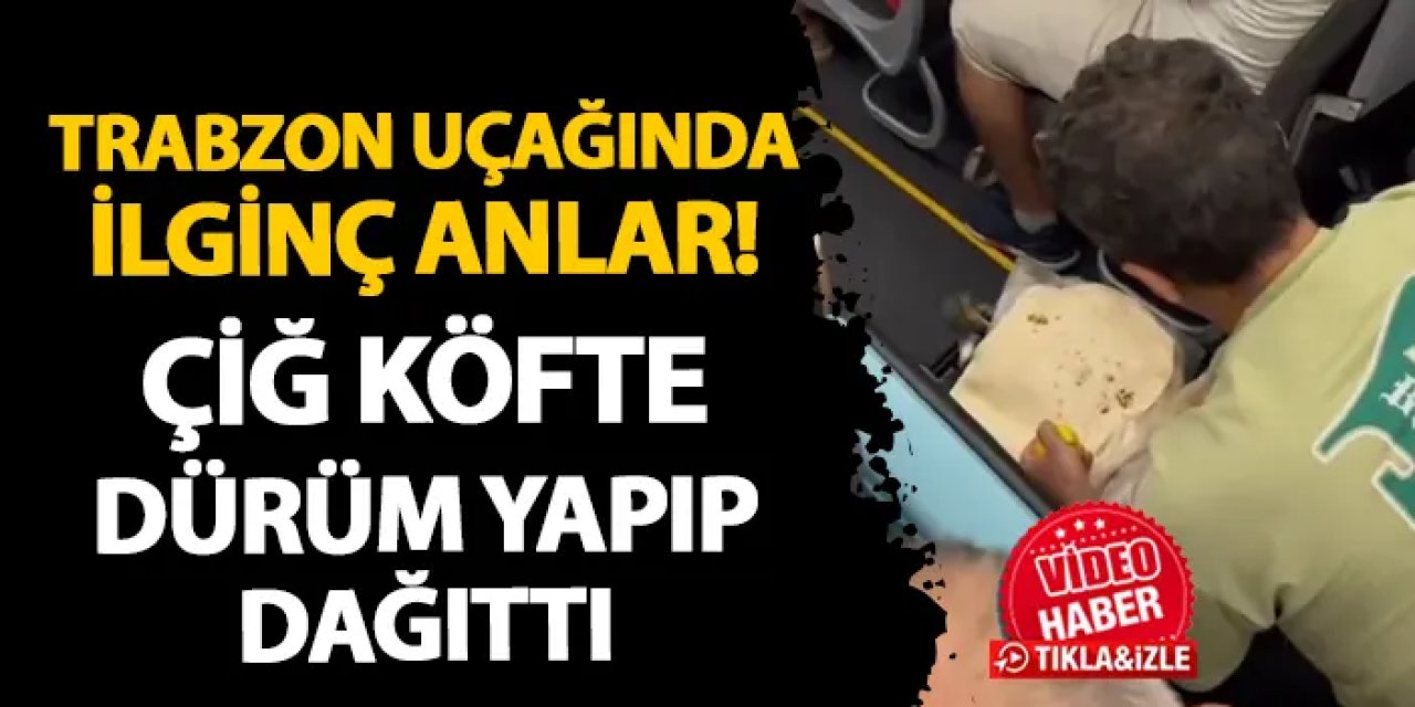 Rötar yapan Trabzon uçağında ilginç anlar! Çiğ köfte dürüm yapıp dağıttı