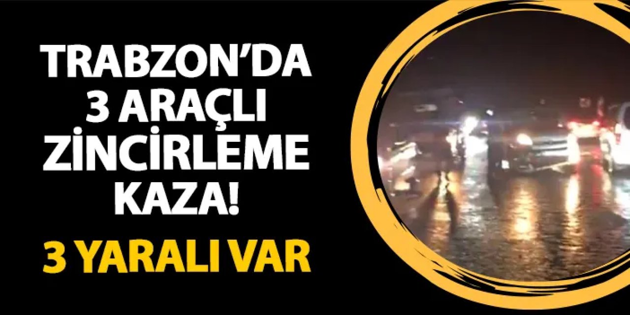 Trabzon'da 3 araçlı zincirleme kaza! 3 yaralı var