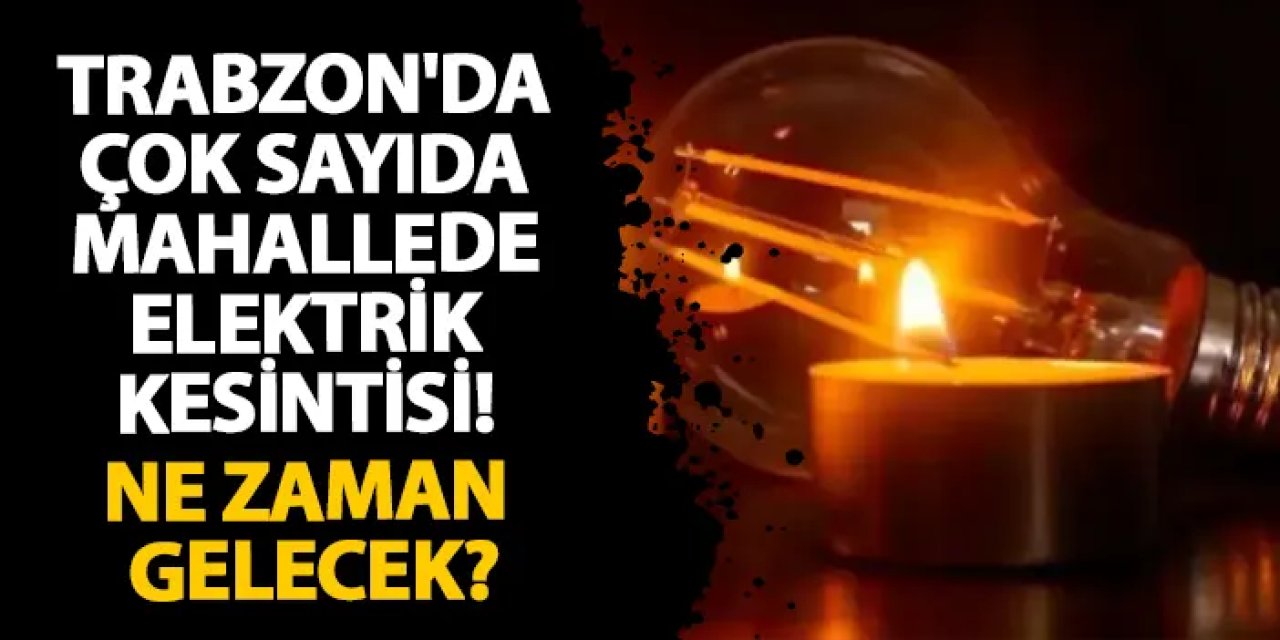 Trabzon'da çok sayıda mahallede elektrik kesintisi! Ne zaman gelecek?