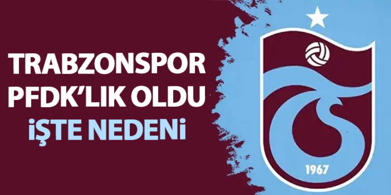 Trabzonspor PFDK'lık oldu! Sebebi kötü teahürat