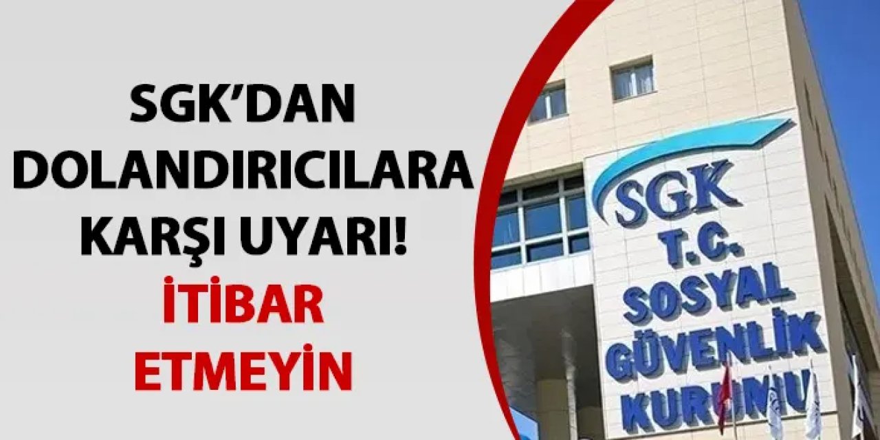 SGK’dan dolandırıcılar karşı uyarı! İtibar etmeyin