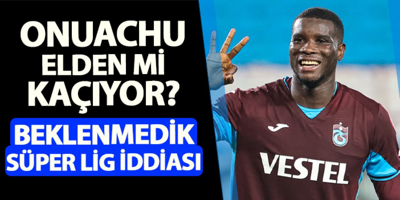 Trabzonspor'da Onuachu elden mi kaçıyor? Beklenmedik Süper Lig iddiası