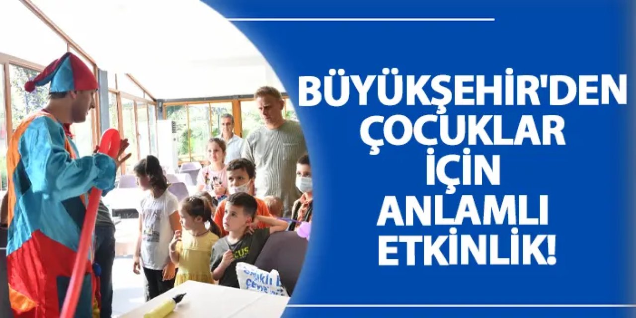 Büyükşehir'den çocuklar için anlamlı etkinlik!